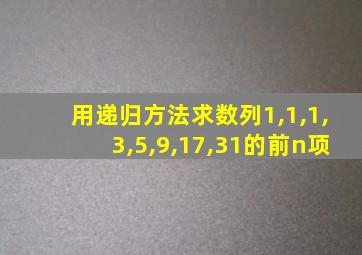 用递归方法求数列1,1,1,3,5,9,17,31的前n项