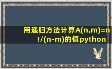 用递归方法计算A(n,m)=n!/(n-m)的值python