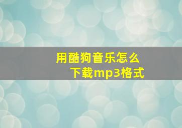 用酷狗音乐怎么下载mp3格式