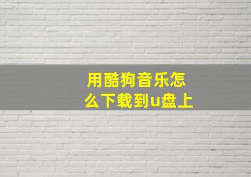 用酷狗音乐怎么下载到u盘上