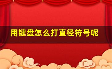 用键盘怎么打直径符号呢