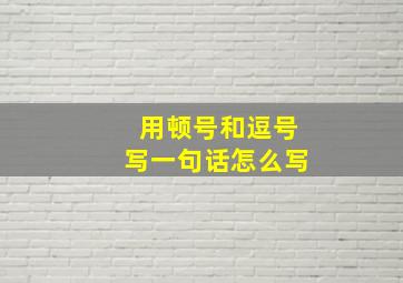 用顿号和逗号写一句话怎么写