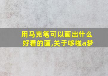 用马克笔可以画出什么好看的画,关于哆啦a梦