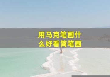 用马克笔画什么好看简笔画