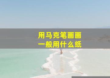 用马克笔画画一般用什么纸