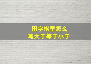 田字格里怎么写大于等于小于