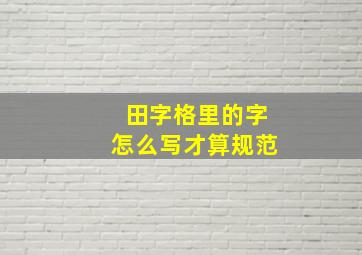 田字格里的字怎么写才算规范