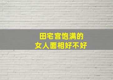 田宅宫饱满的女人面相好不好