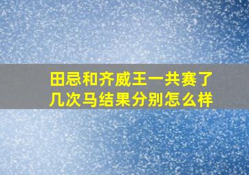 田忌和齐威王一共赛了几次马结果分别怎么样