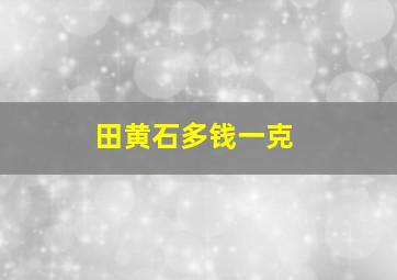 田黄石多钱一克