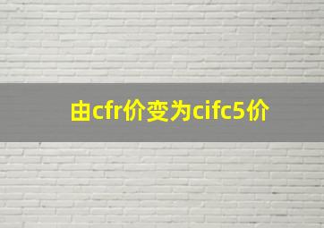 由cfr价变为cifc5价