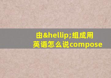 由…组成用英语怎么说compose