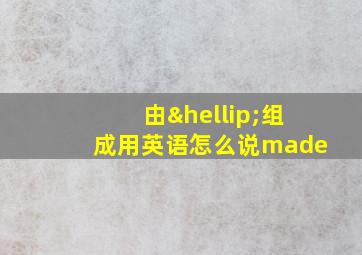 由…组成用英语怎么说made