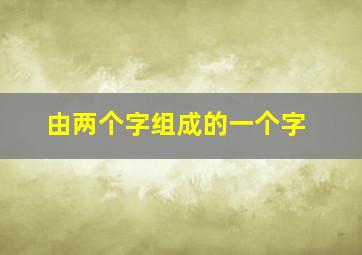 由两个字组成的一个字