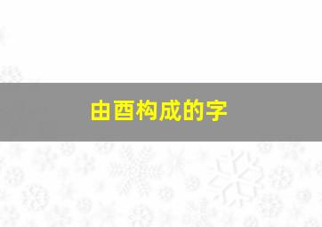 由酉构成的字