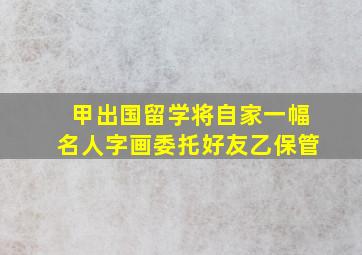 甲出国留学将自家一幅名人字画委托好友乙保管