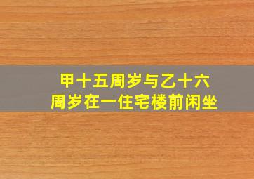 甲十五周岁与乙十六周岁在一住宅楼前闲坐