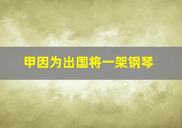 甲因为出国将一架钢琴