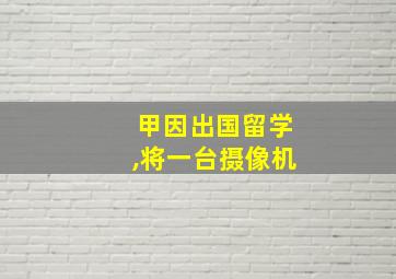 甲因出国留学,将一台摄像机