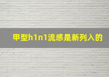 甲型h1n1流感是新列入的