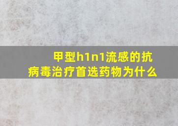 甲型h1n1流感的抗病毒治疗首选药物为什么