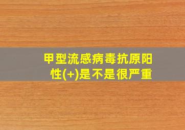 甲型流感病毒抗原阳性(+)是不是很严重