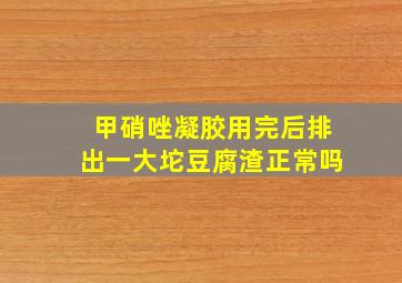 甲硝唑凝胶用完后排出一大坨豆腐渣正常吗