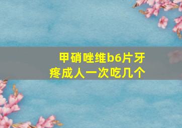 甲硝唑维b6片牙疼成人一次吃几个