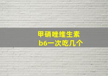 甲硝唑维生素b6一次吃几个