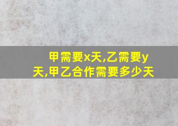 甲需要x天,乙需要y天,甲乙合作需要多少天