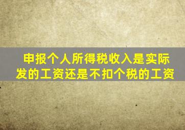 申报个人所得税收入是实际发的工资还是不扣个税的工资