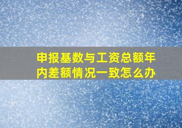 申报基数与工资总额年内差额情况一致怎么办