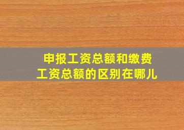 申报工资总额和缴费工资总额的区别在哪儿