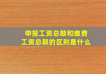 申报工资总额和缴费工资总额的区别是什么