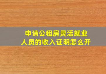 申请公租房灵活就业人员的收入证明怎么开