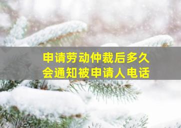 申请劳动仲裁后多久会通知被申请人电话