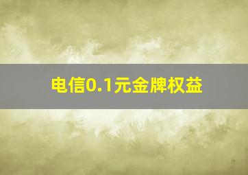 电信0.1元金牌权益