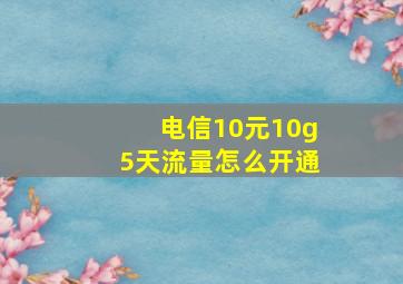 电信10元10g5天流量怎么开通