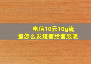 电信10元10g流量怎么发短信给客服呢