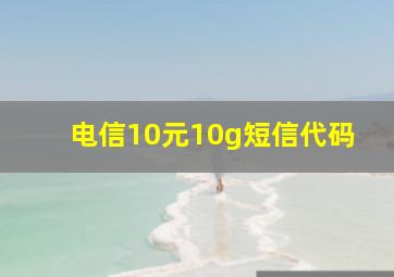 电信10元10g短信代码