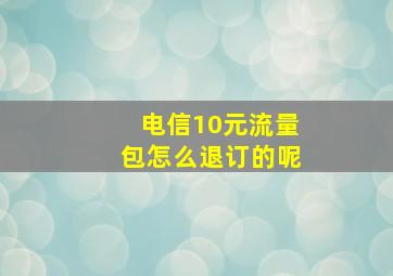 电信10元流量包怎么退订的呢