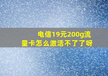 电信19元200g流量卡怎么激活不了了呀