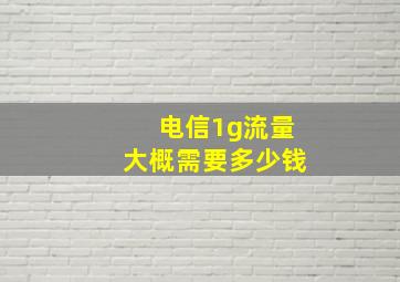 电信1g流量大概需要多少钱