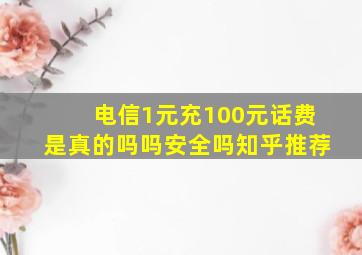 电信1元充100元话费是真的吗吗安全吗知乎推荐