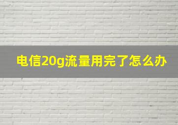 电信20g流量用完了怎么办