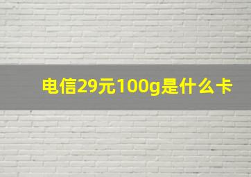 电信29元100g是什么卡