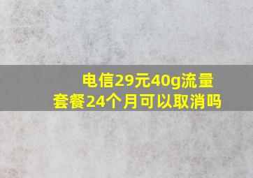 电信29元40g流量套餐24个月可以取消吗