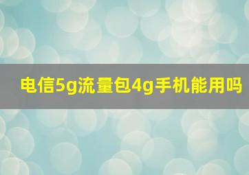 电信5g流量包4g手机能用吗