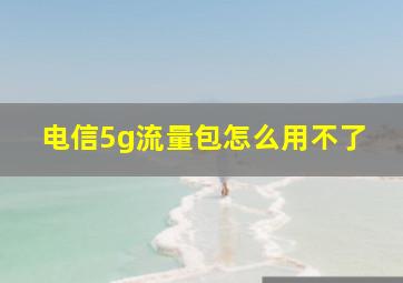 电信5g流量包怎么用不了