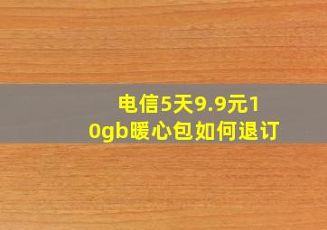 电信5天9.9元10gb暖心包如何退订